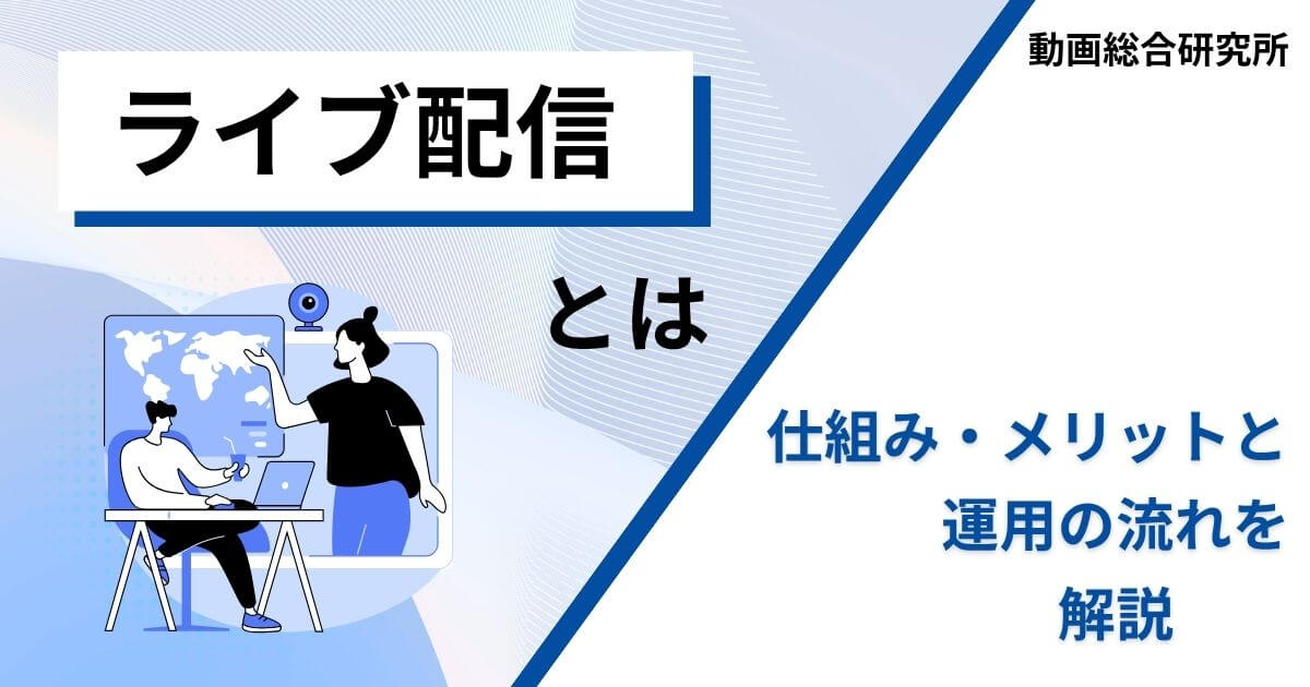 ライブ配信とは｜仕組み・メリットと運用の流れを解説 | 動画総合研究所