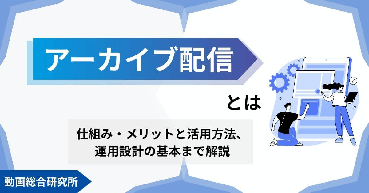 アーカイブ配信とは｜仕組み・メリットと活用方法、運用設計の基本まで解説