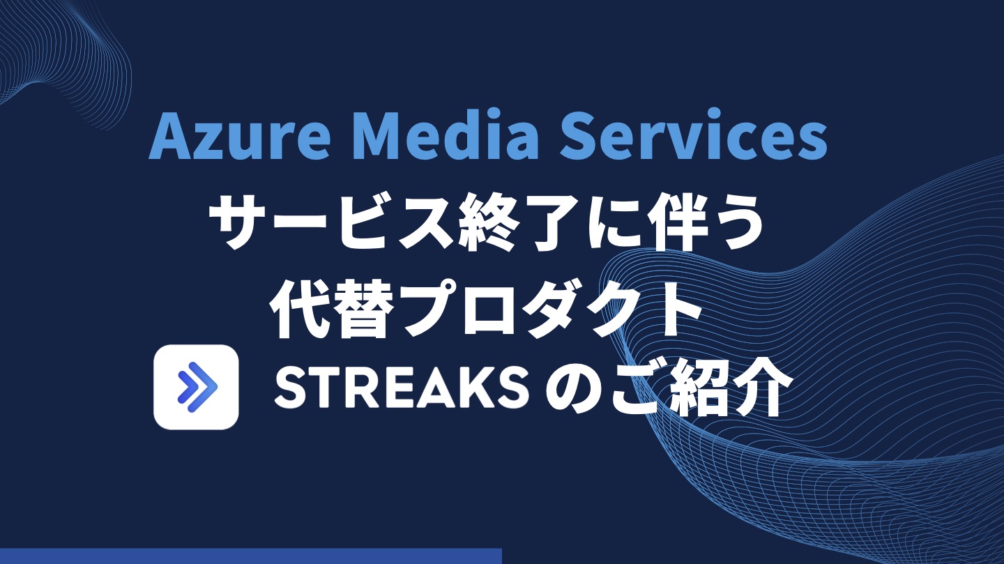 Azure Media Services サービス終了に伴う代替プロダクト【STREAKS】のご紹介