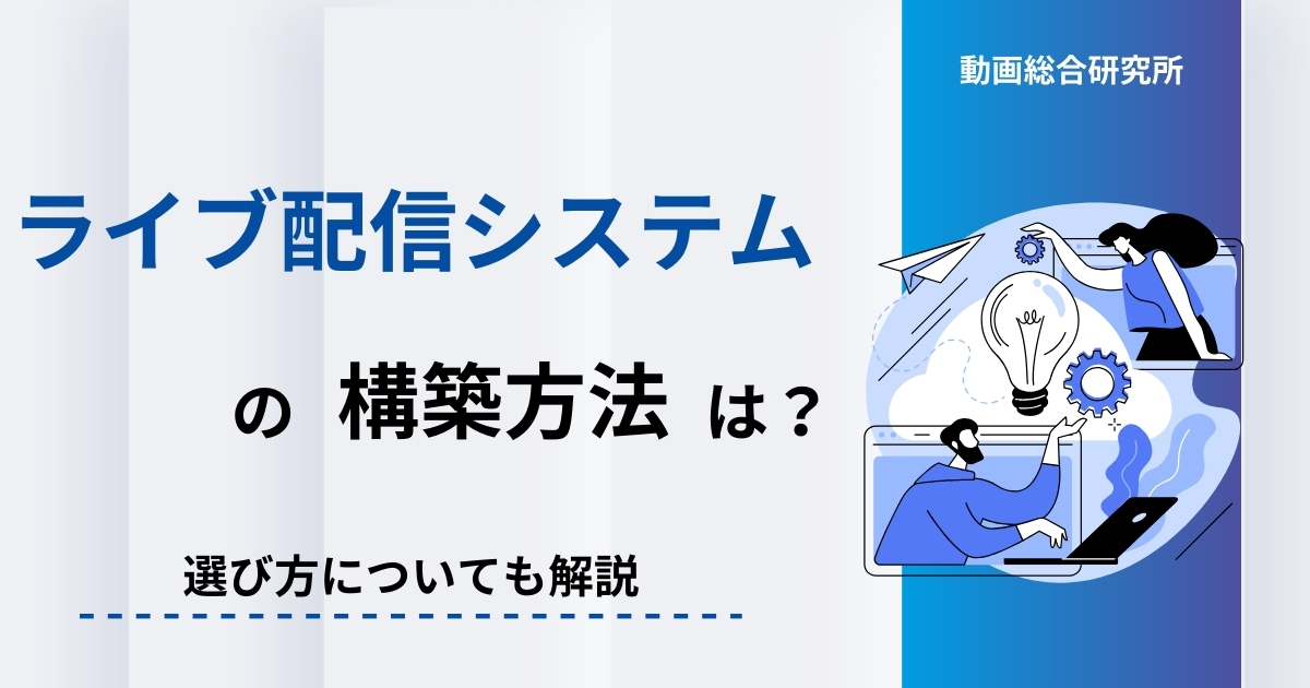 ライブ配信システムの構築方法は？選び方についても解説 | 動画総合研究所
