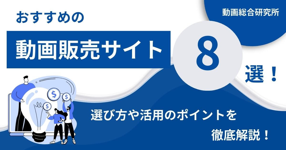 おすすめの動画販売サイト8選！選び方や活用のポイントを徹底解説！