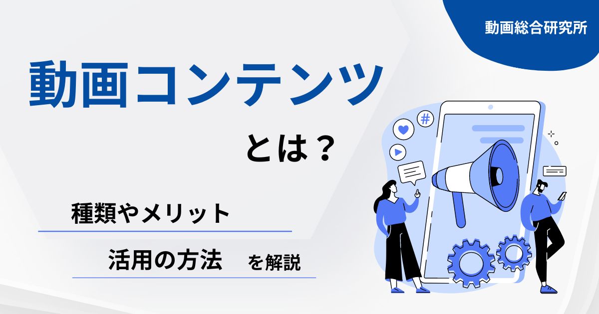 動画コンテンツとは？種類やメリット、活用の方法を解説