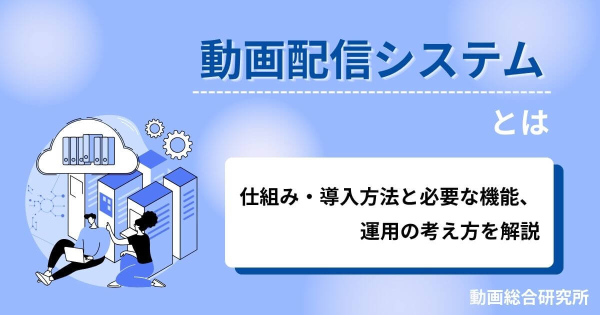 動画配信システムとは｜仕組み・導入方法と必要な機能、運用の考え方を解説