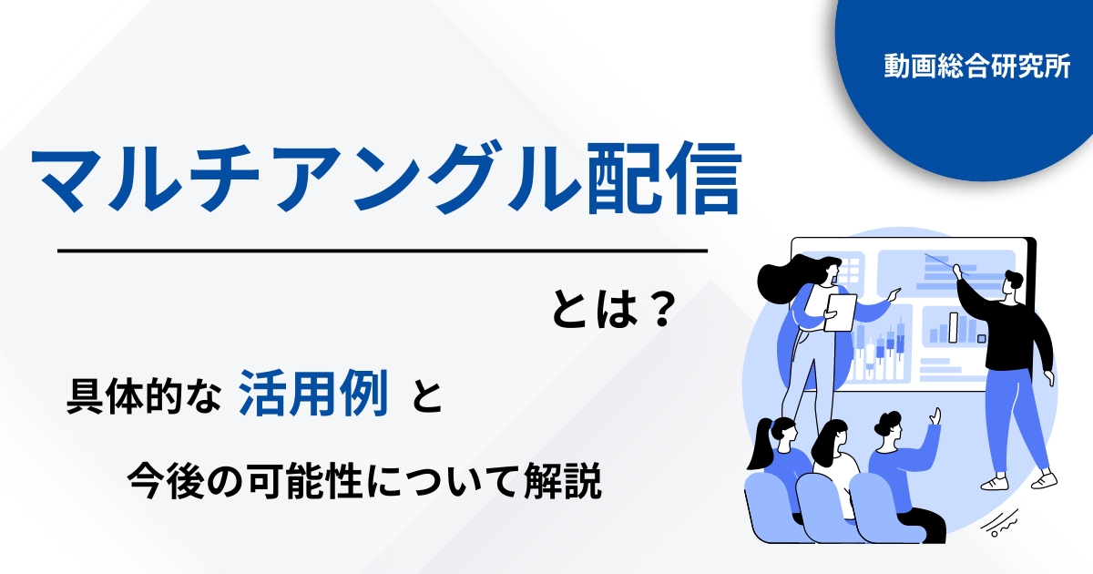 マルチアングル配信とは？具体的な活用例と今後の可能性について解説