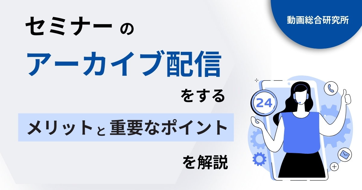 セミナーのアーカイブ配信をするメリットと重要なポイントを解説