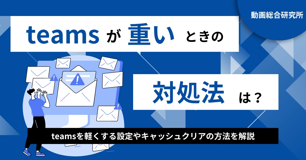 Teamsが重いときの対処法は？Teamsを軽くする設定やキャッシュクリアの方法も紹介