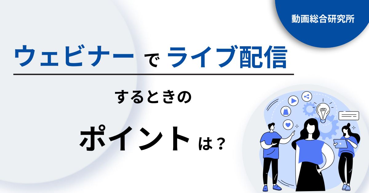 ウェビナーでライブ配信するときのポイントは？メリット・デメリットも合わせて解説