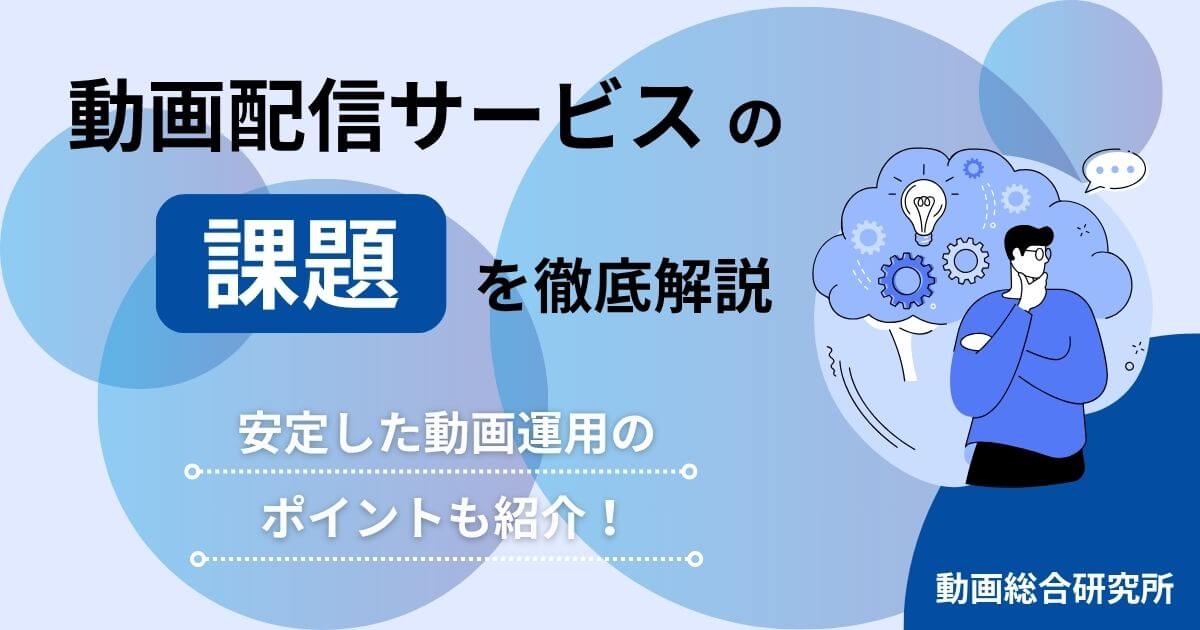 動画配信サービスの課題を徹底解説｜安定した動画運用のポイントも紹介！