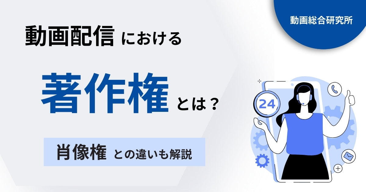 動画制作・配信における著作権とは？肖像権との違いも解説