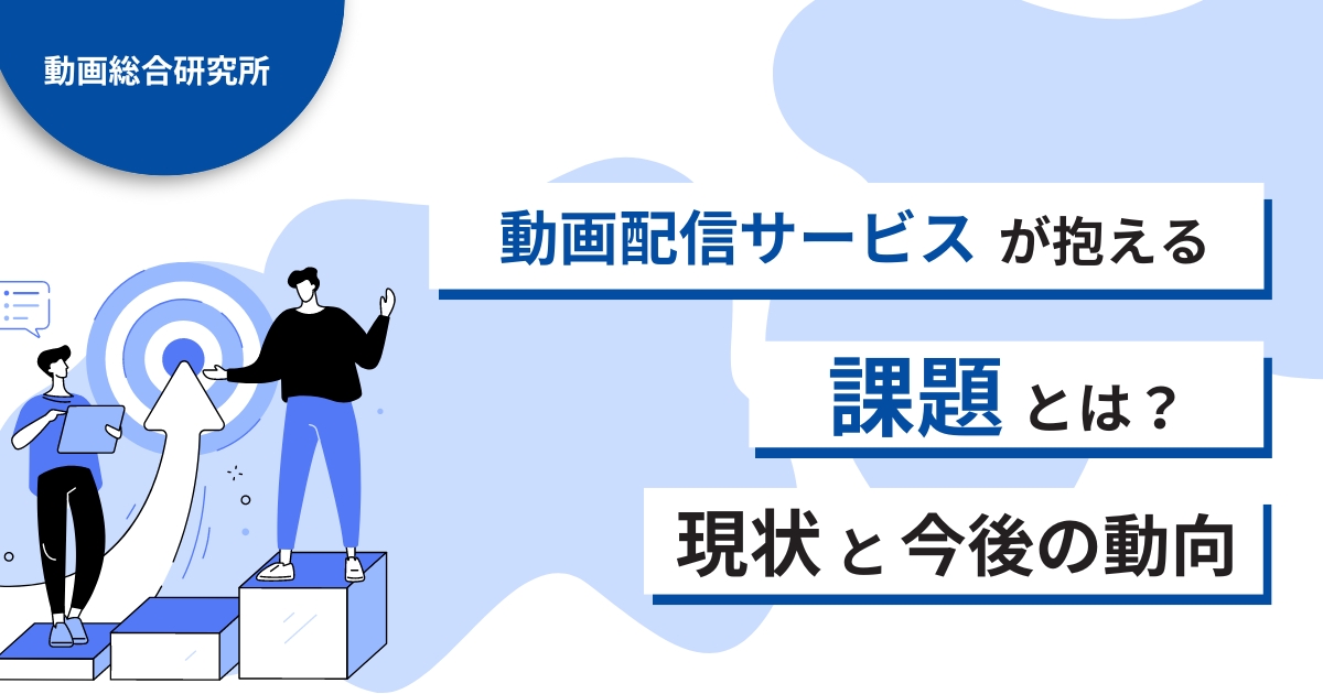 動画配信サービスが抱える課題とは？現状と今後の動向