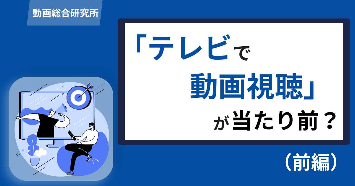 「テレビで動画視聴」が当たり前？（前編）