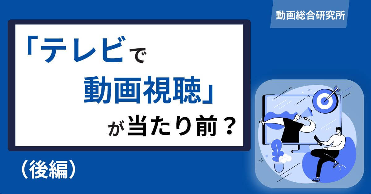 「テレビで動画視聴」が当たり前？（後編）