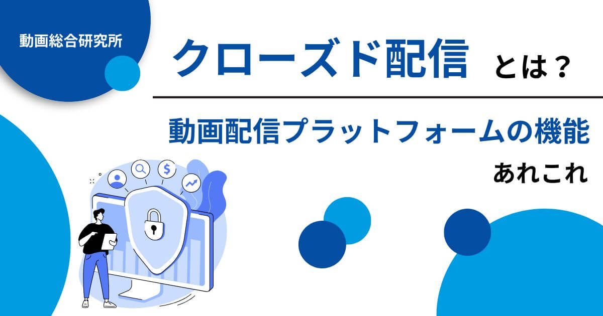 クローズド配信とは？動画配信プラットフォームの機能あれこれ