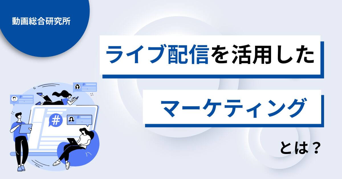 ライブ配信を活用したマーケティングとは？