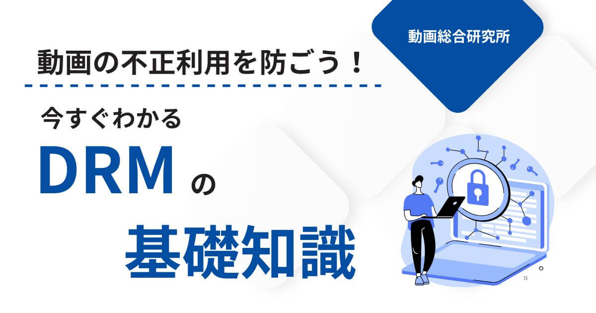 動画の不正利用を防ごう！今すぐわかるDRMの基礎知識