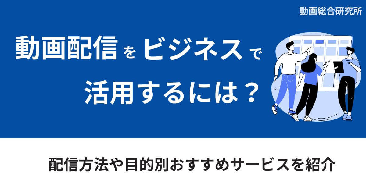 動画配信をビジネスで活用するには？配信方法や目的別おすすめサービスを紹介
