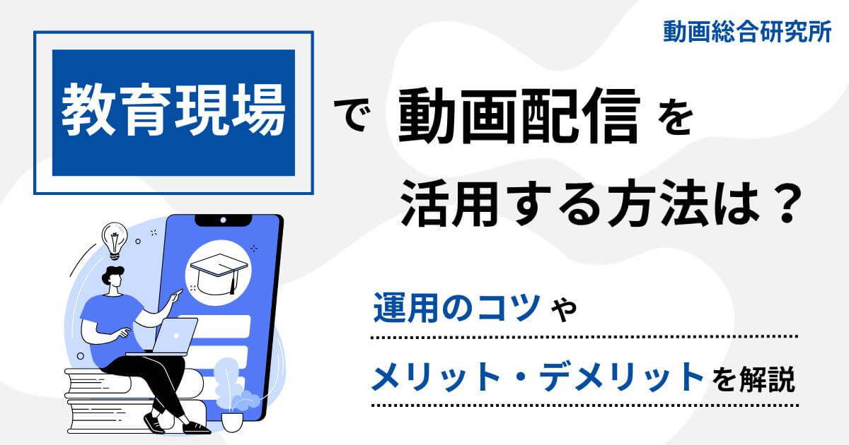 教育現場で動画配信を活用する方法は？運用のコツやメリット・デメリットを解説