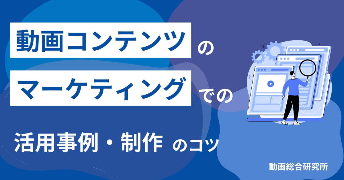 動画コンテンツのマーケティングでの活用事例・制作のコツ