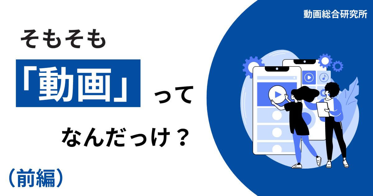 そもそも「動画」ってなんだっけ？（前編）