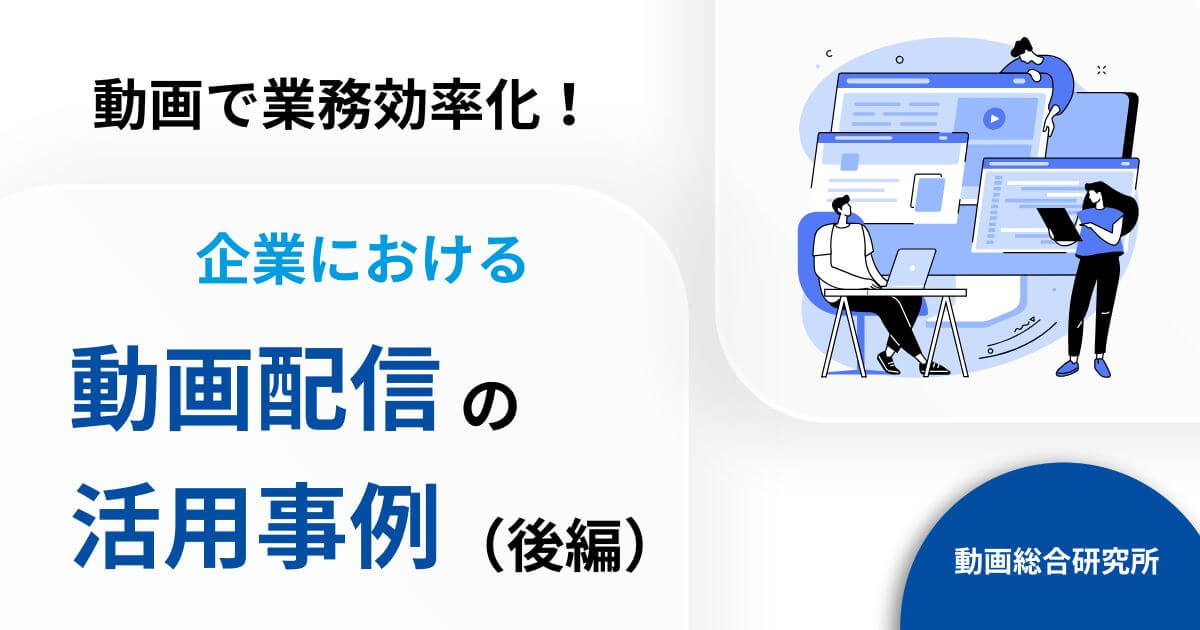 動画で業務効率化！企業における動画配信の活用事例（後編）