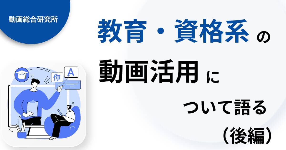 教育・資格系の動画活用について語る（後編）