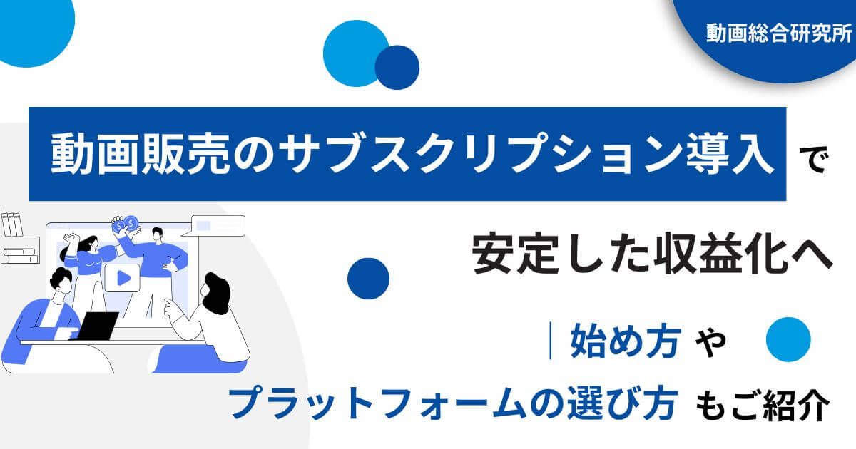 動画販売のサブスクリプション導入で安定した収益化へ｜始め方やプラットフォームの選び方もご紹介