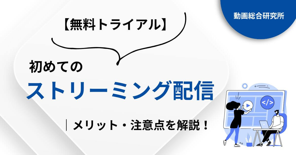 【無料トライアル】初めてのストリーミング配信｜メリット・注意点を解説！
