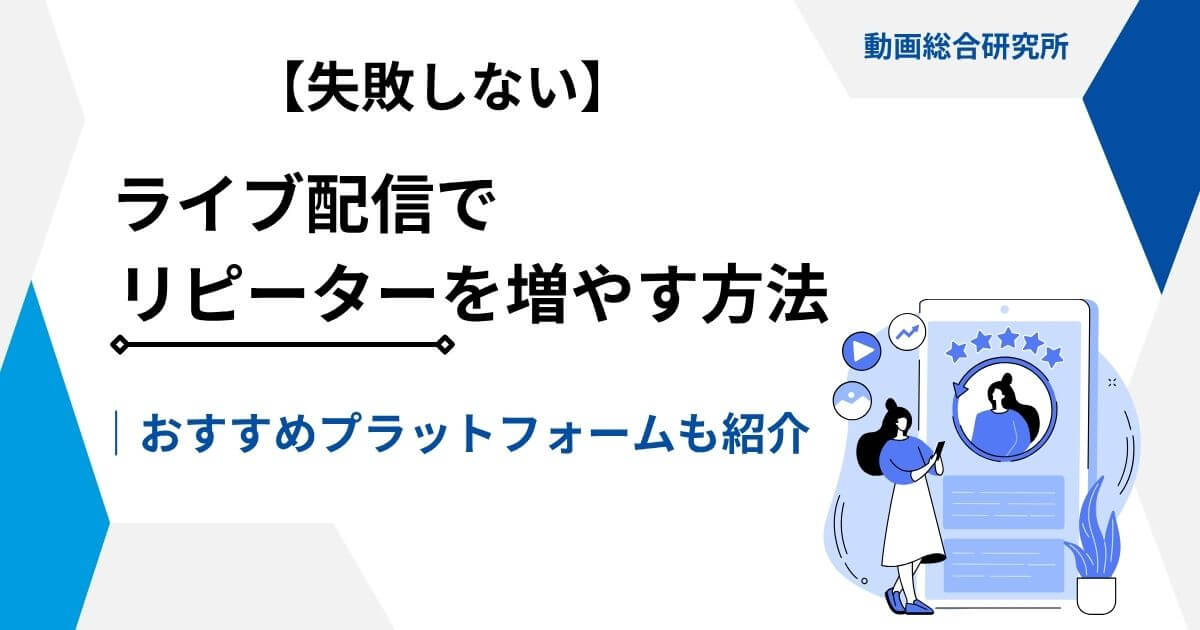 【失敗しない】ライブ配信でリピーターを増やす方法｜おすすめプラットフォームも紹介