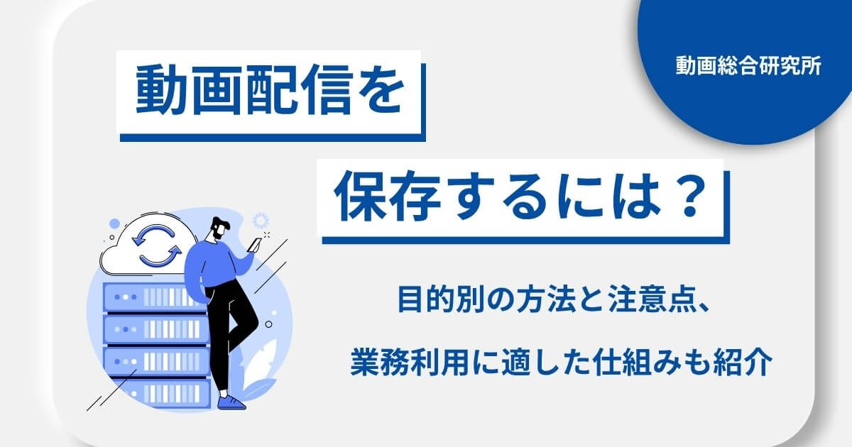 動画配信を保存するには？目的別の方法と注意点、業務利用に適した仕組みも紹介