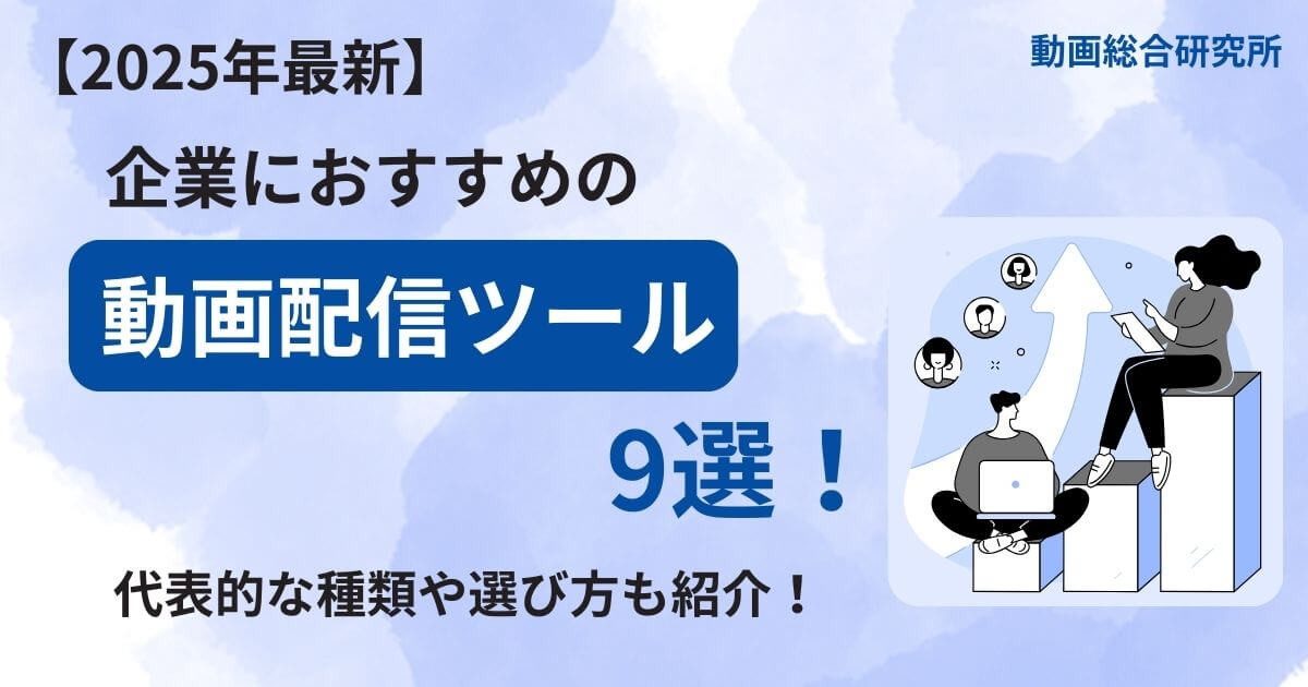 【2025年最新】企業におすすめの動画配信ツール9選！代表的な種類や選び方も紹介！