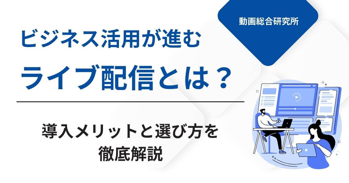 ビジネス活用が進むライブ配信とは？導入メリットと選び方を徹底解説