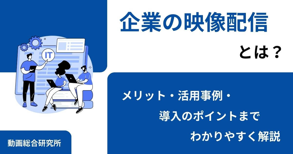 企業の映像配信とは？メリット・活用事例・導入のポイントまでわかりやすく解説