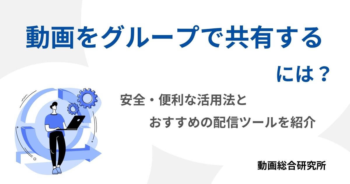 動画をグループで共有するには？安全・便利な活用法とおすすめの配信ツールを紹介