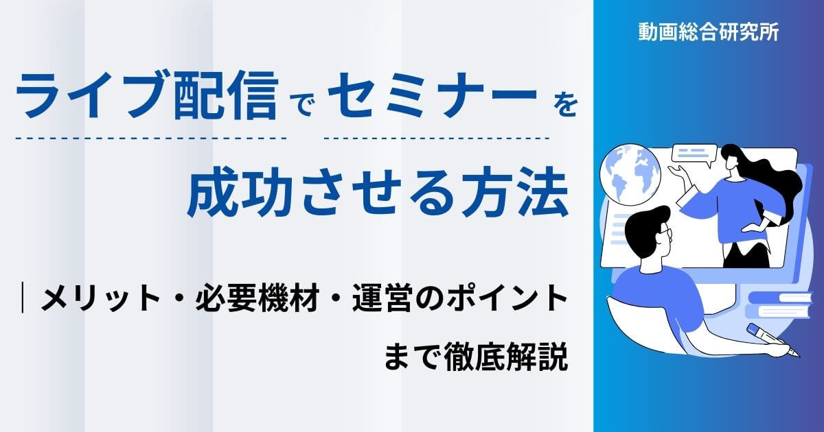 ライブ配信でセミナーを成功させる方法｜メリット・必要機材・運営のポイントまで徹底解説