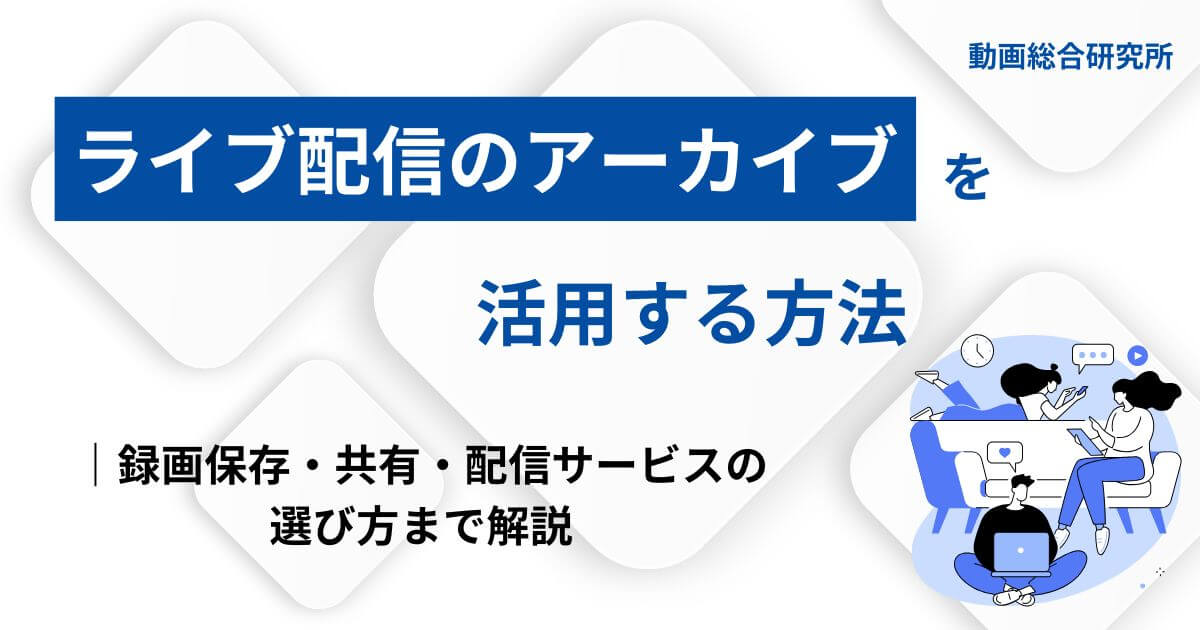 ライブ配信のアーカイブを活用する方法｜録画保存・共有・配信サービスの選び方まで解説