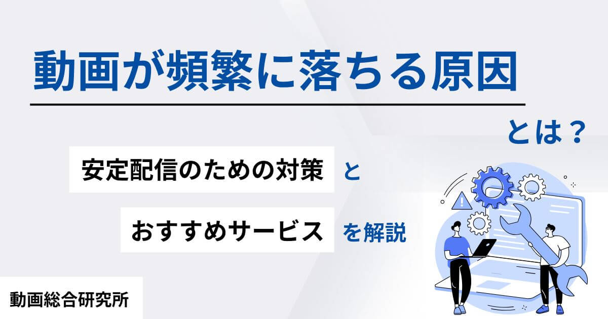 動画が頻繁に落ちる原因とは？安定配信のための対策とおすすめサービスを解説