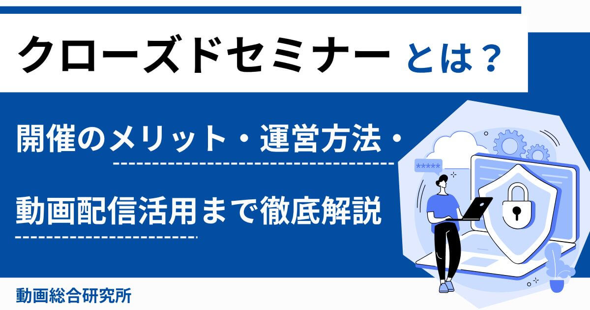 クローズドセミナーとは？開催のメリット・運営方法・動画配信活用まで徹底解説