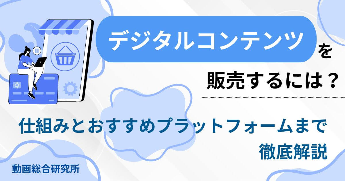デジタルコンテンツを販売するには？仕組みとおすすめプラットフォームまで徹底解説