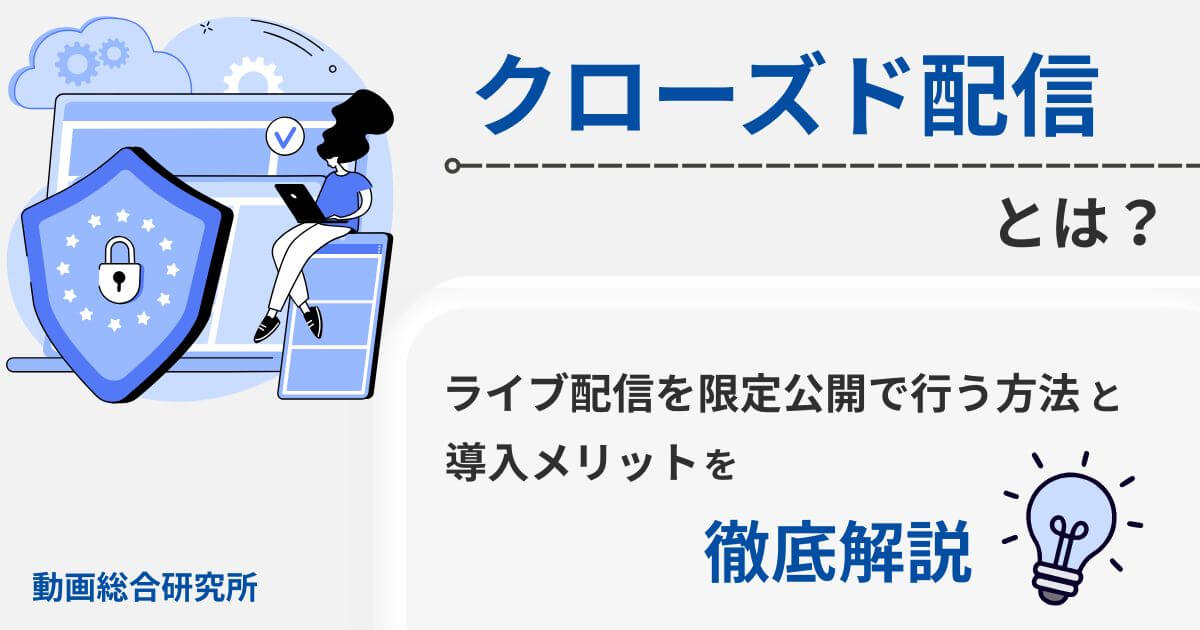 クローズド配信とは？ライブ配信を限定公開で行う方法と導入メリットを徹底解説