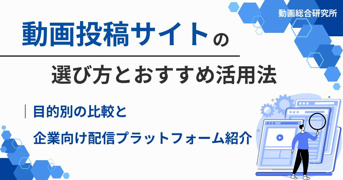 動画投稿サイトの選び方とおすすめ活用法｜目的別の比較と企業向け配信プラットフォーム紹介