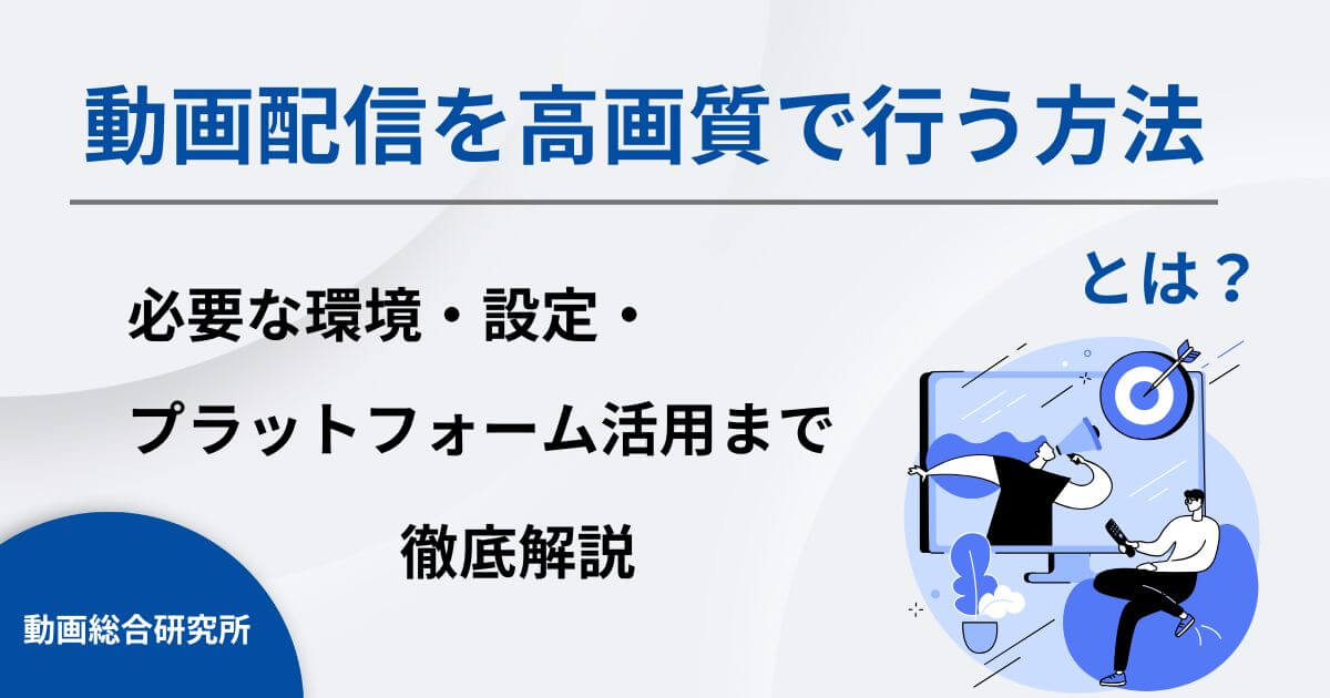動画配信を高画質で行う方法とは？必要な環境・設定・プラットフォーム活用まで徹底解説