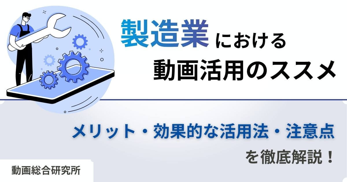 製造業における動画活用のススメ｜メリット・効果的な活用法・注意点を徹底解説！
