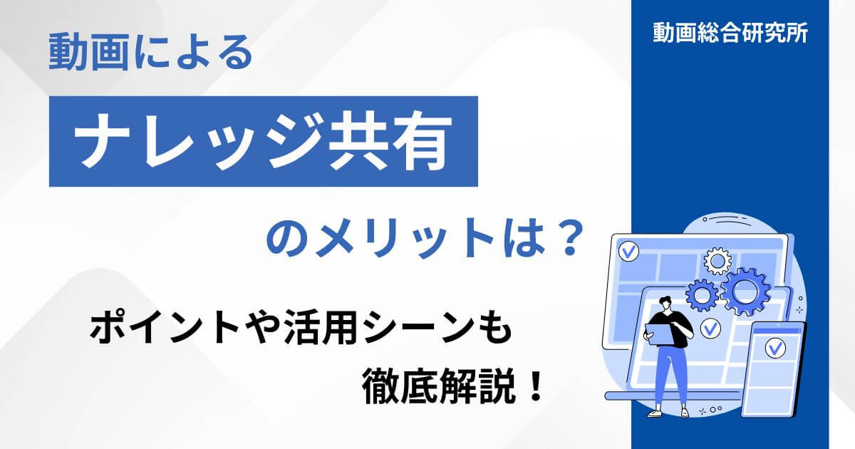 動画によるナレッジ共有のメリットは？ポイントや活用シーンも徹底解説！