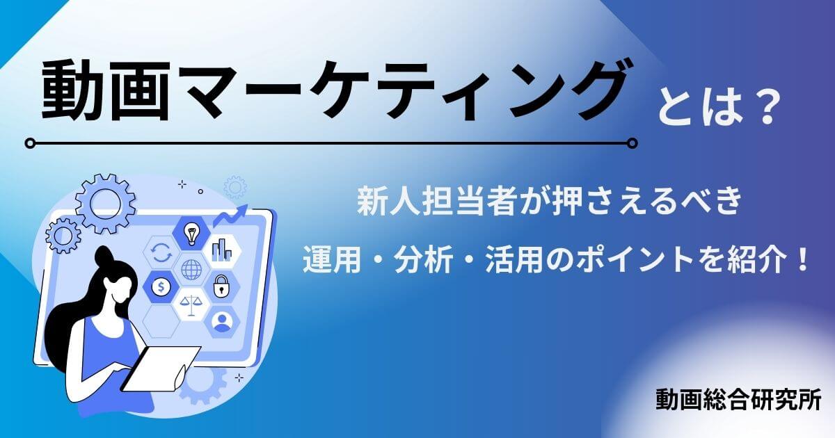 動画マーケティングとは？新人担当者が押さえるべき運用・分析・活用のポイントを紹介！