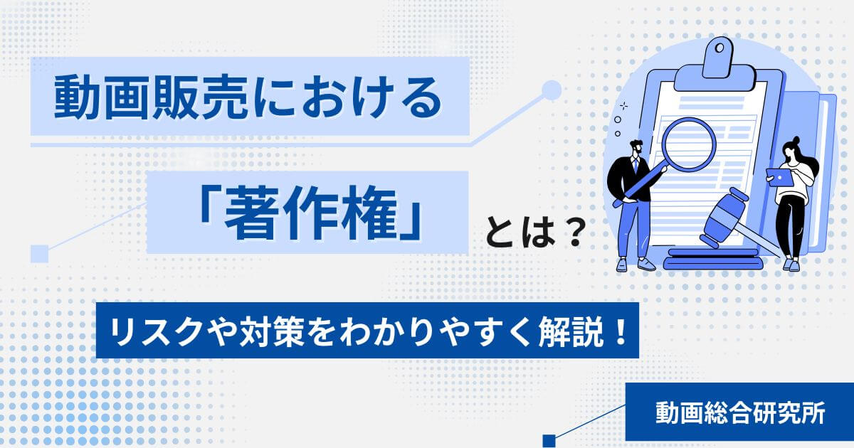 動画販売における「著作権」とは？リスクや対策をわかりやすく解説！