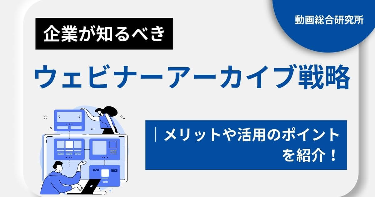 企業が知るべきウェビナーアーカイブ戦略｜メリットや活用のポイントを紹介！