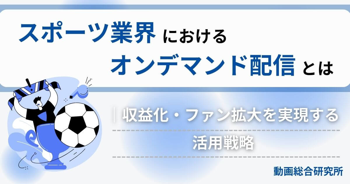 スポーツ業界におけるオンデマンド配信とは｜収益化・ファン拡大を実現する活用戦略