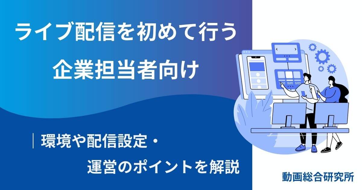 ライブ配信を初めて行う企業担当者向け｜環境や配信設定・運営のポイントを解説