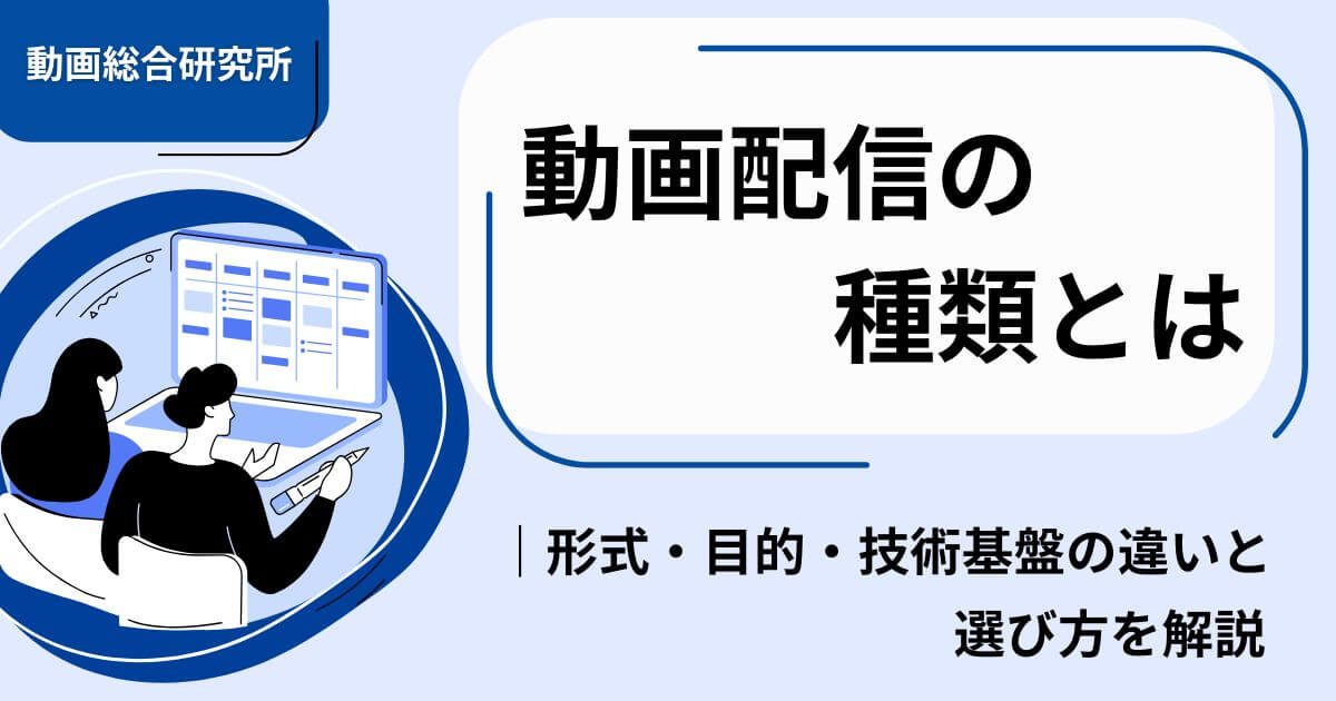 動画配信の種類とは｜形式・目的・技術基盤の違いと選び方を解説
