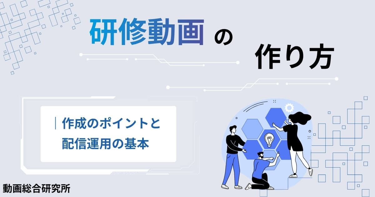 研修動画の作り方｜作成のポイントと配信運用の基本